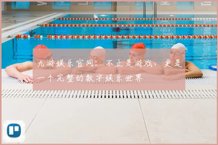 九游娱乐官网：不止是游戏，更是一个完整的数字娱乐世界