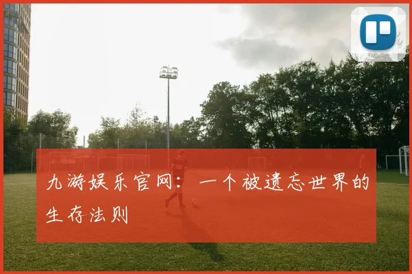 九游娱乐官网：一个被遗忘世界的生存法则