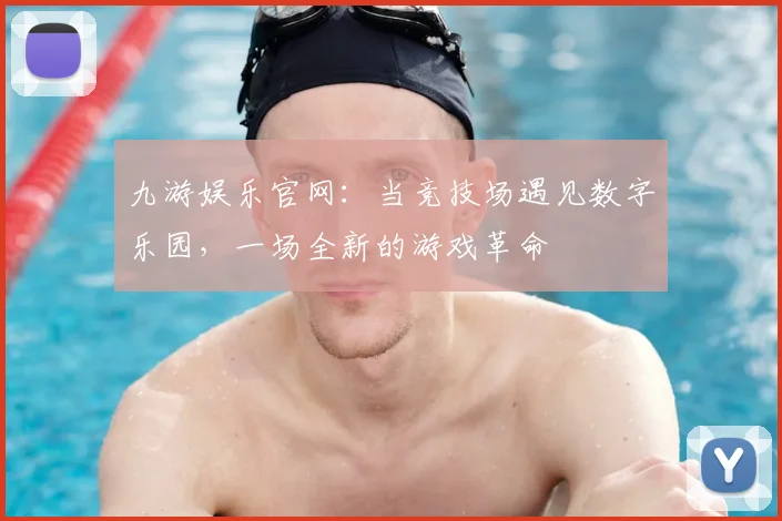 九游娱乐官网：当竞技场遇见数字乐园，一场全新的游戏革命