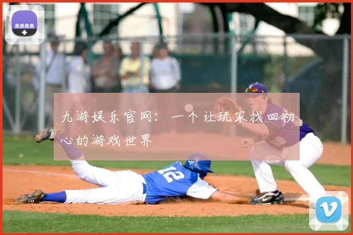 九游娱乐官网：一个让玩家找回初心的游戏世界